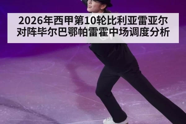 2026年西甲第10轮比利亚雷亚尔对阵毕尔巴鄂帕雷霍中场调度分析