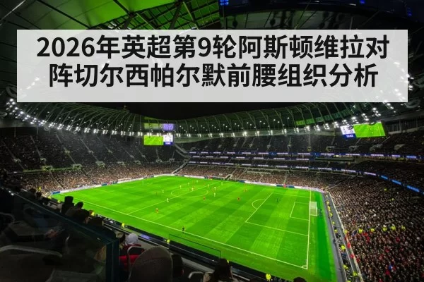 2026年英超第9轮阿斯顿维拉对阵切尔西帕尔默前腰组织分析