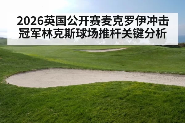 2026英国公开赛麦克罗伊冲击冠军林克斯球场推杆关键分析